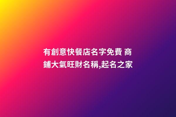 有創意快餐店名字免費 商鋪大氣旺財名稱,起名之家-第1張-店鋪起名-玄機派